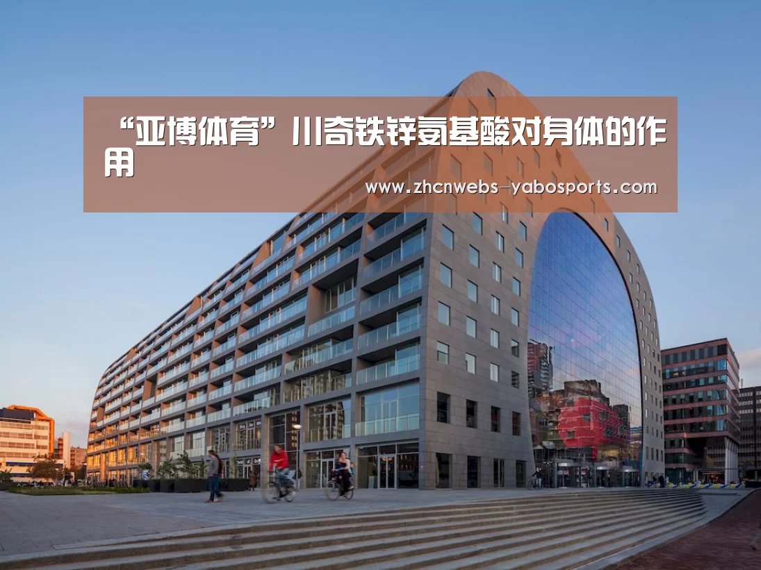 “亚博体育”川奇铁锌氨基酸对身体的作用(图1) 亚博